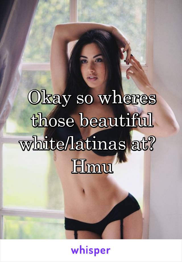 Okay so wheres those beautiful white/latinas at?  
Hmu