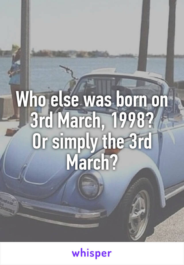 Who else was born on 3rd March, 1998?
Or simply the 3rd March?