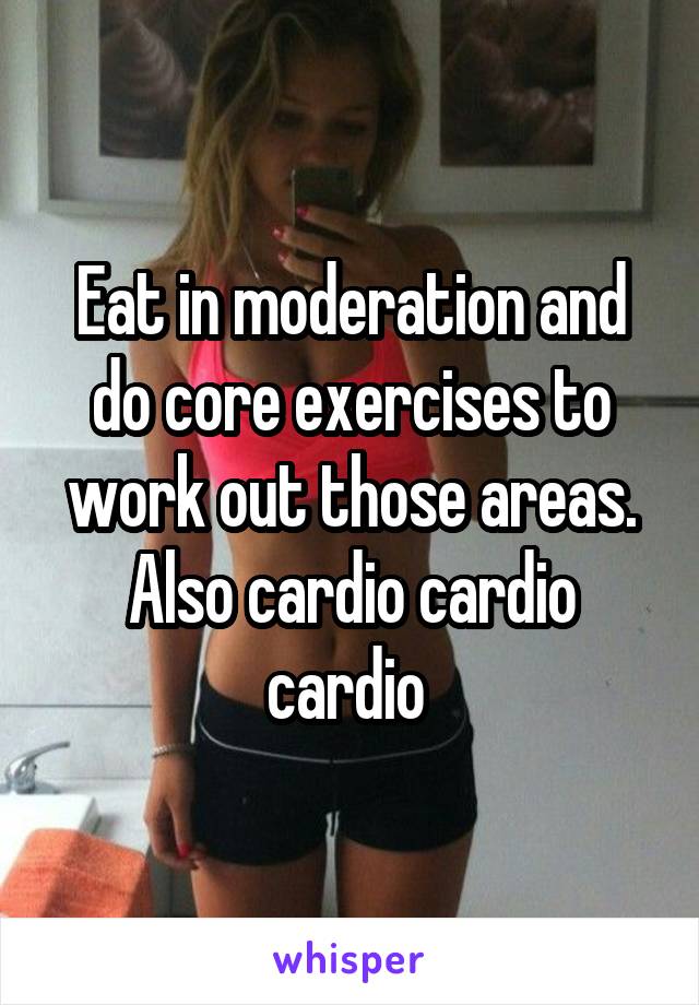 Eat in moderation and do core exercises to work out those areas. Also cardio cardio cardio 