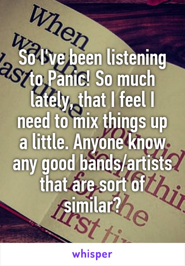 So I've been listening to Panic! So much lately, that I feel I need to mix things up a little. Anyone know any good bands/artists that are sort of similar?