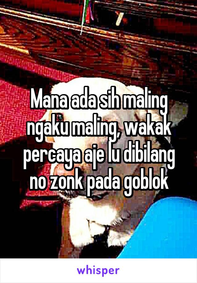 Mana ada sih maling ngaku maling, wakak percaya aje lu dibilang no zonk pada goblok