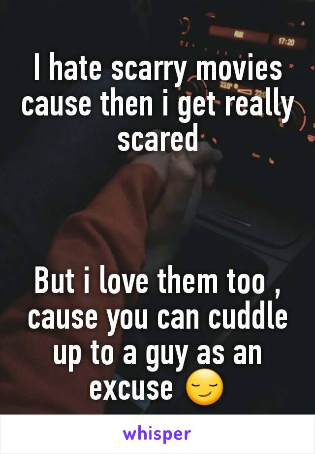 I hate scarry movies cause then i get really scared



But i love them too , cause you can cuddle up to a guy as an excuse 😏