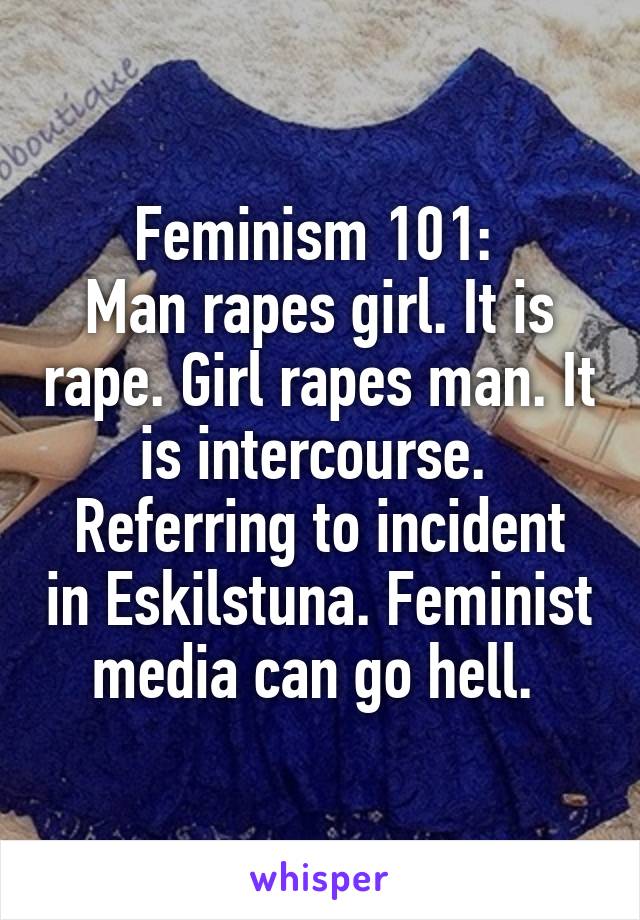 Feminism 101: 
Man rapes girl. It is rape. Girl rapes man. It is intercourse. 
Referring to incident in Eskilstuna. Feminist media can go hell. 