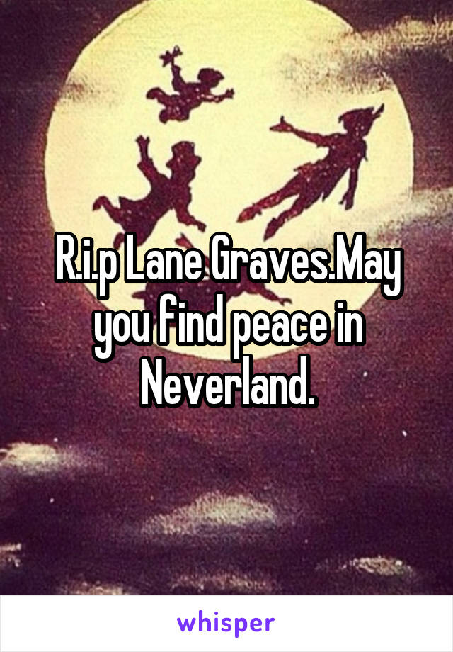 R.i.p Lane Graves.May you find peace in Neverland.