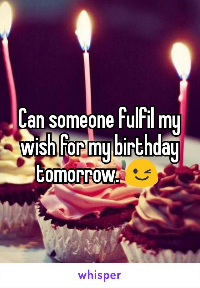 Can someone fulfil my wish for my birthday tomorrow. 😉 