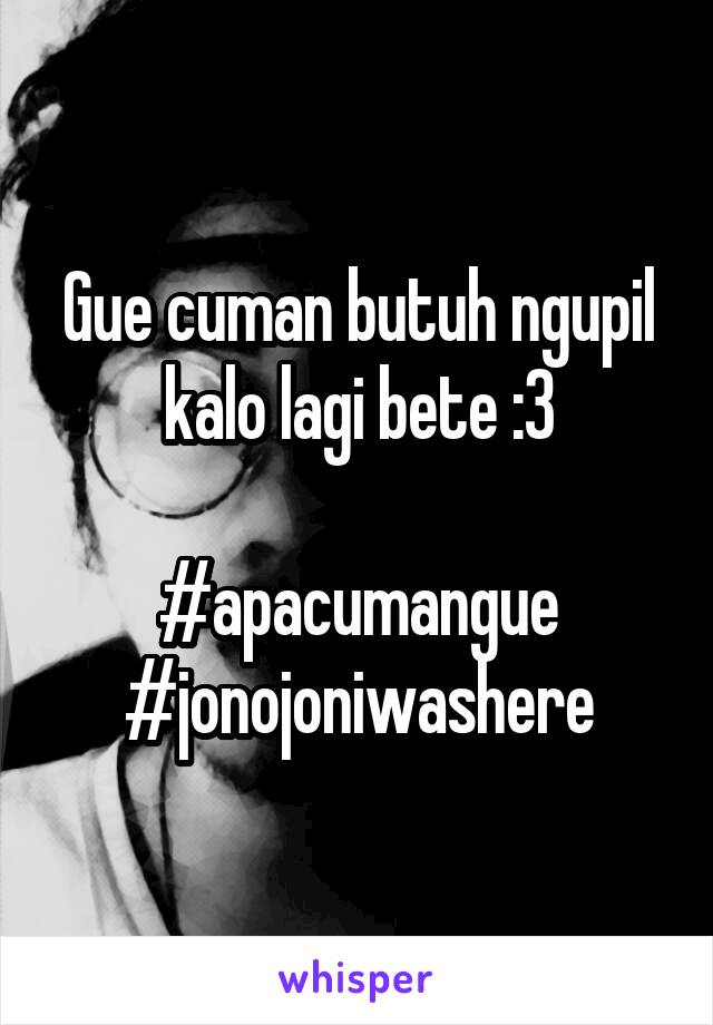 Gue cuman butuh ngupil kalo lagi bete :3

#apacumangue
#jonojoniwashere