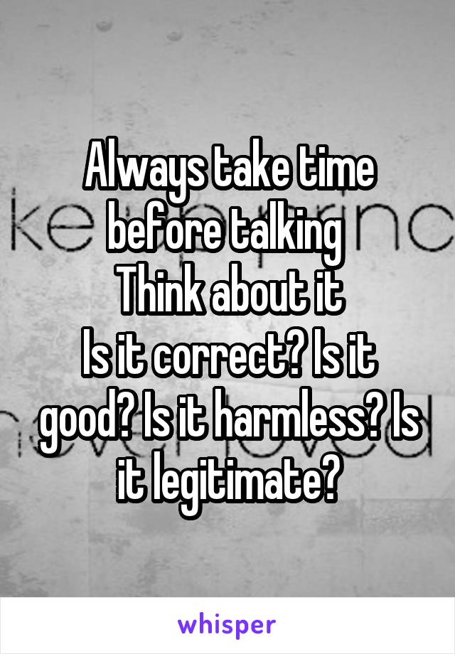 Always take time before talking 
Think about it
Is it correct? Is it good? Is it harmless? Is it legitimate?