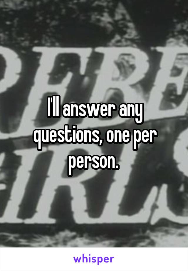 I'll answer any questions, one per person. 