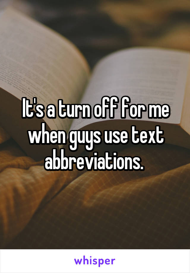 It's a turn off for me when guys use text abbreviations. 