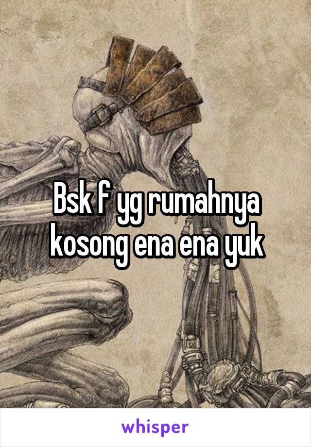 Bsk f yg rumahnya kosong ena ena yuk