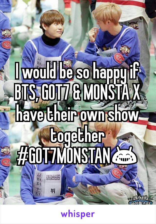 I would be so happy if BTS, GOT7 & MONSTA X have their own show together
#GOT7MONSTAN😂