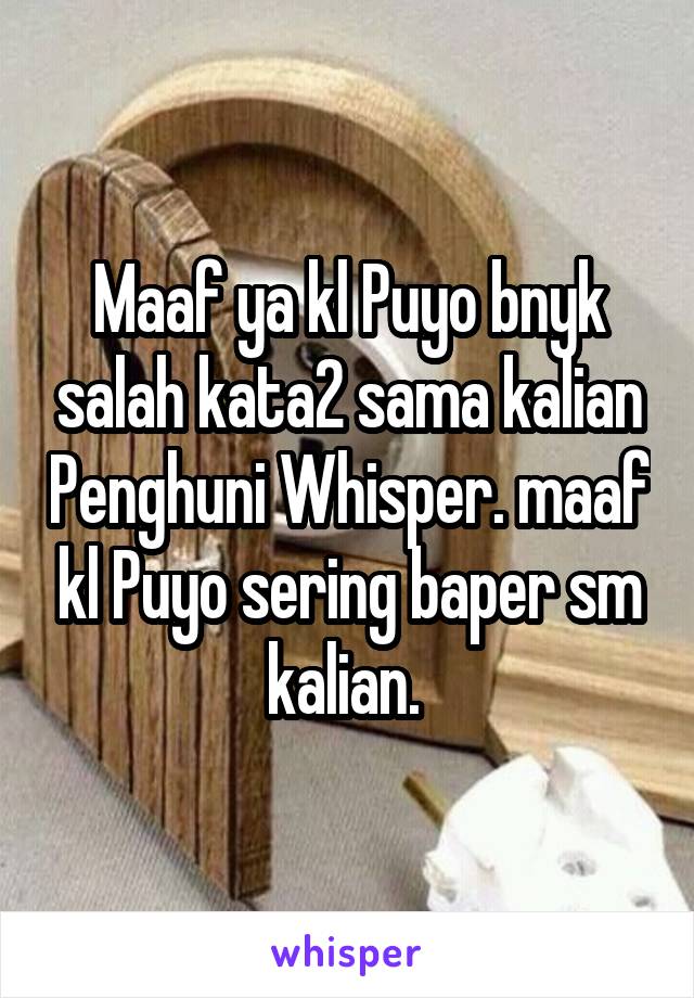 Maaf ya kl Puyo bnyk salah kata2 sama kalian Penghuni Whisper. maaf kl Puyo sering baper sm kalian. 