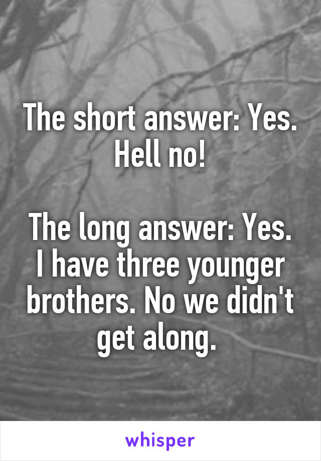 The short answer: Yes. Hell no!

The long answer: Yes. I have three younger brothers. No we didn't get along. 