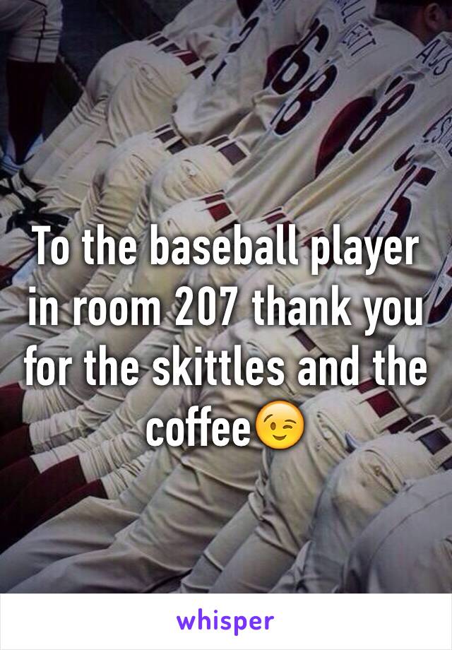 To the baseball player in room 207 thank you for the skittles and the coffee😉