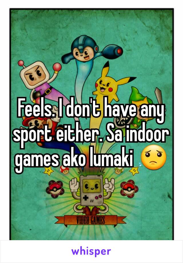 Feels. I don't have any sport either. Sa indoor games ako lumaki 😟