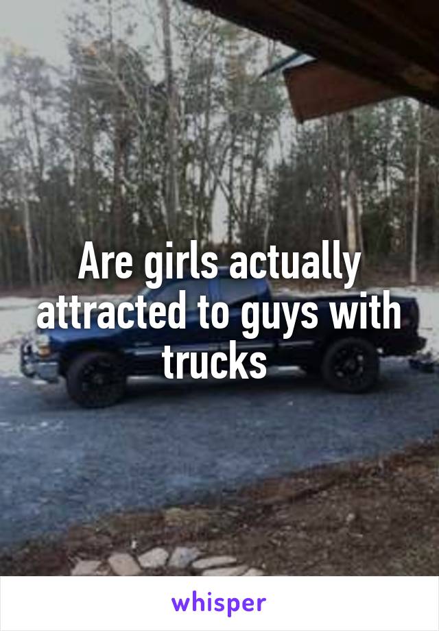 Are girls actually attracted to guys with trucks 