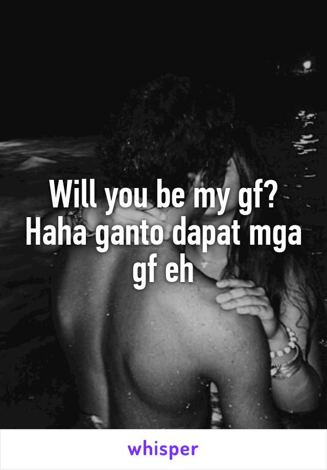 Will you be my gf? Haha ganto dapat mga gf eh