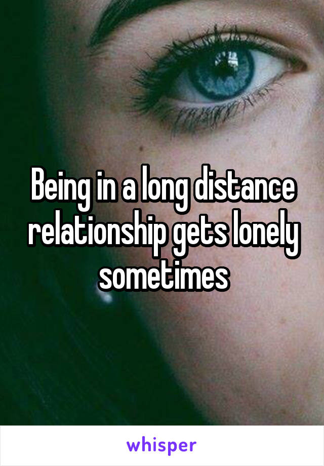 Being in a long distance relationship gets lonely sometimes