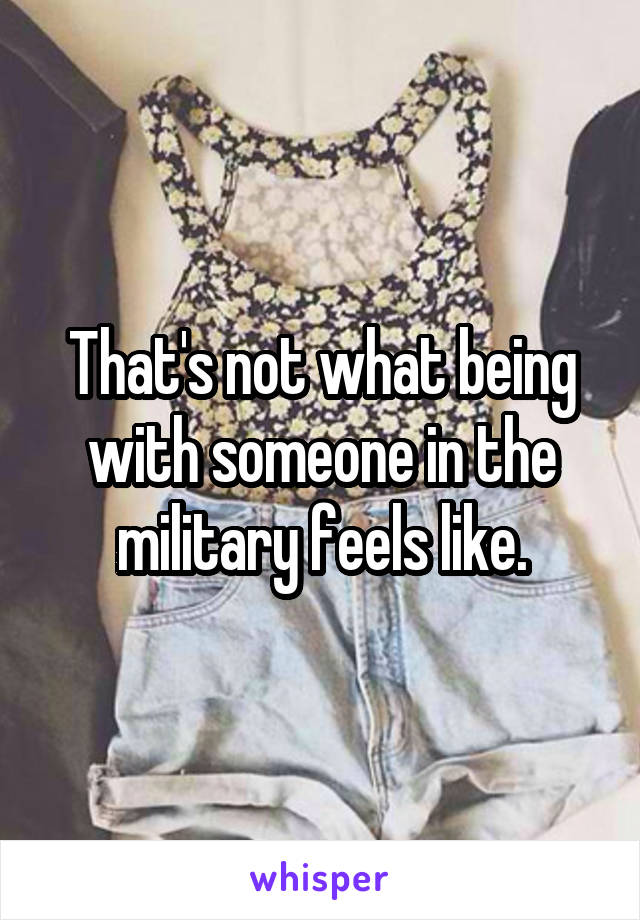 That's not what being with someone in the military feels like.