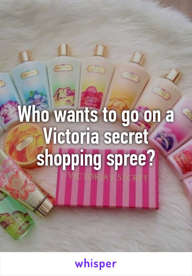 Who wants to go on a Victoria secret shopping spree?