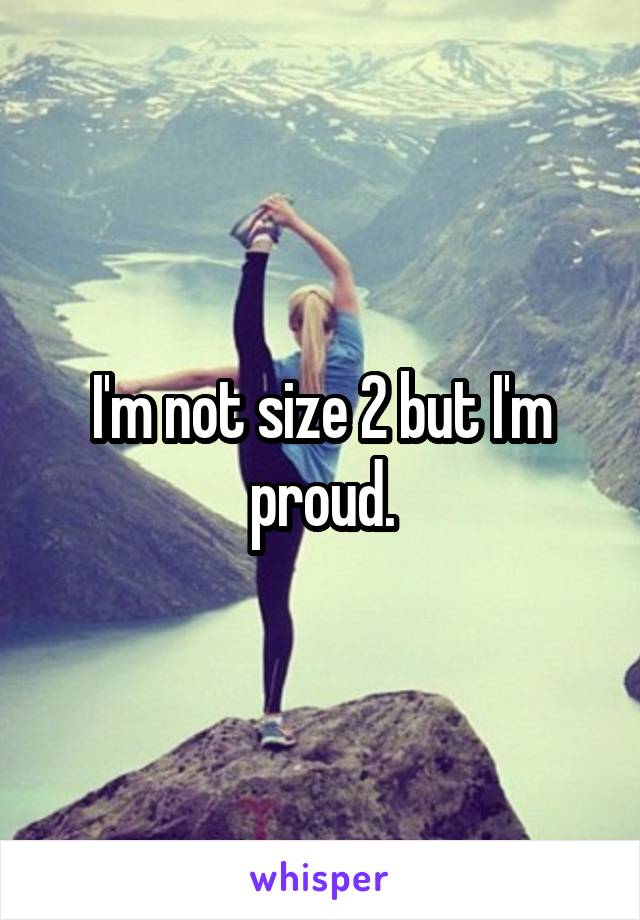 I'm not size 2 but I'm proud.