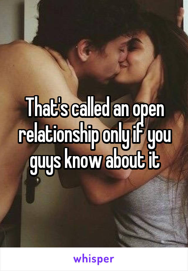 That's called an open relationship only if you guys know about it