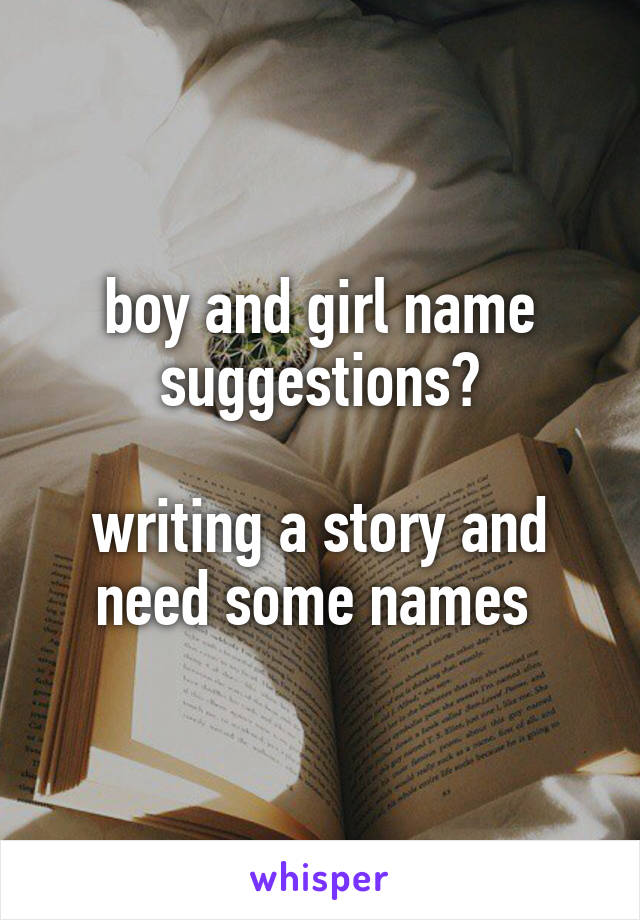 boy and girl name suggestions?

writing a story and need some names 