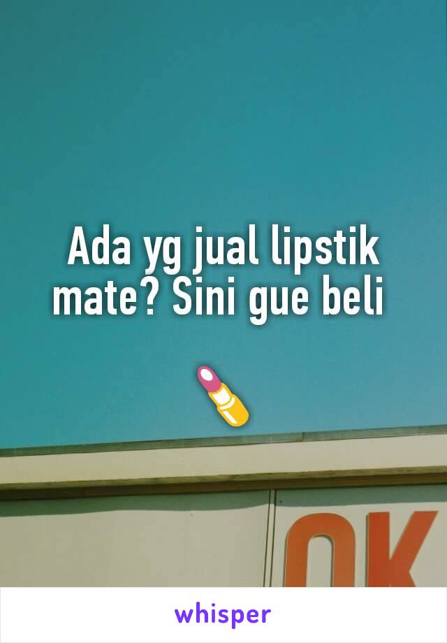 Ada yg jual lipstik mate? Sini gue beli 

💄