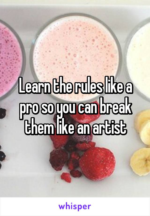 Learn the rules like a pro so you can break them like an artist