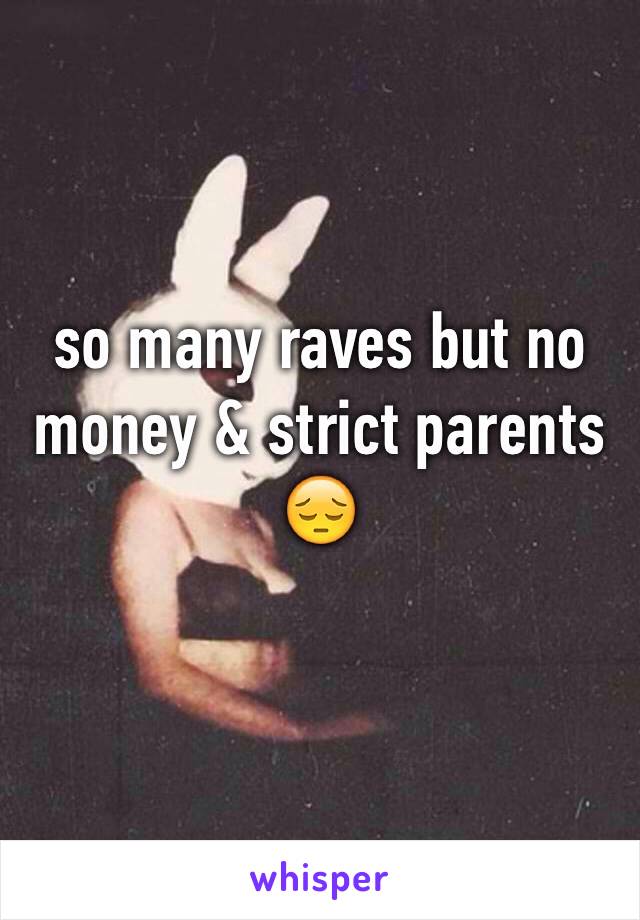 so many raves but no money & strict parents 😔