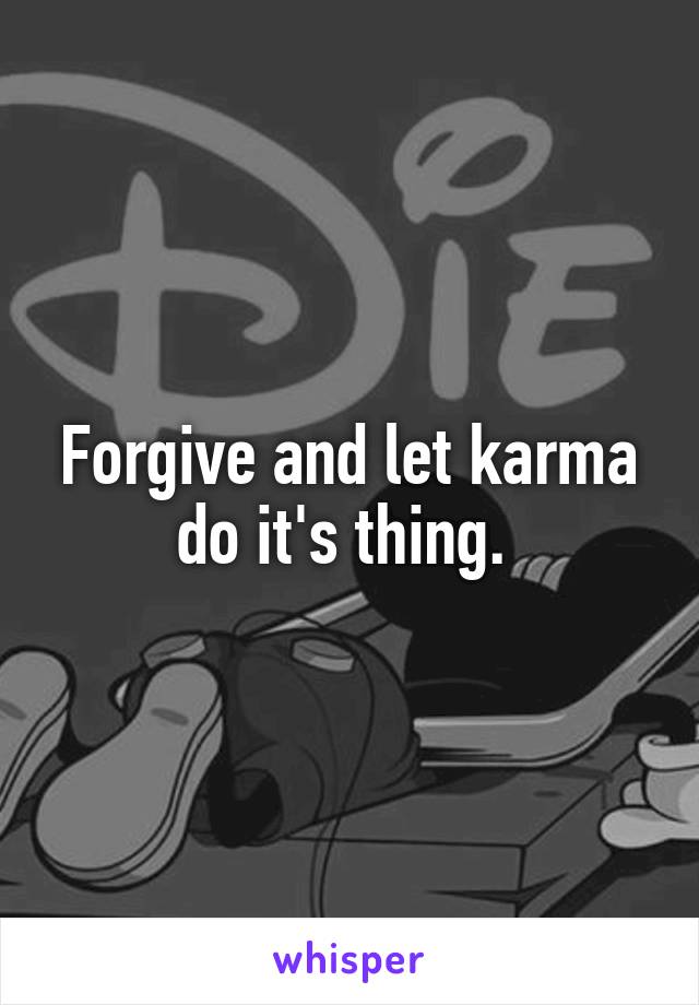 Forgive and let karma do it's thing. 