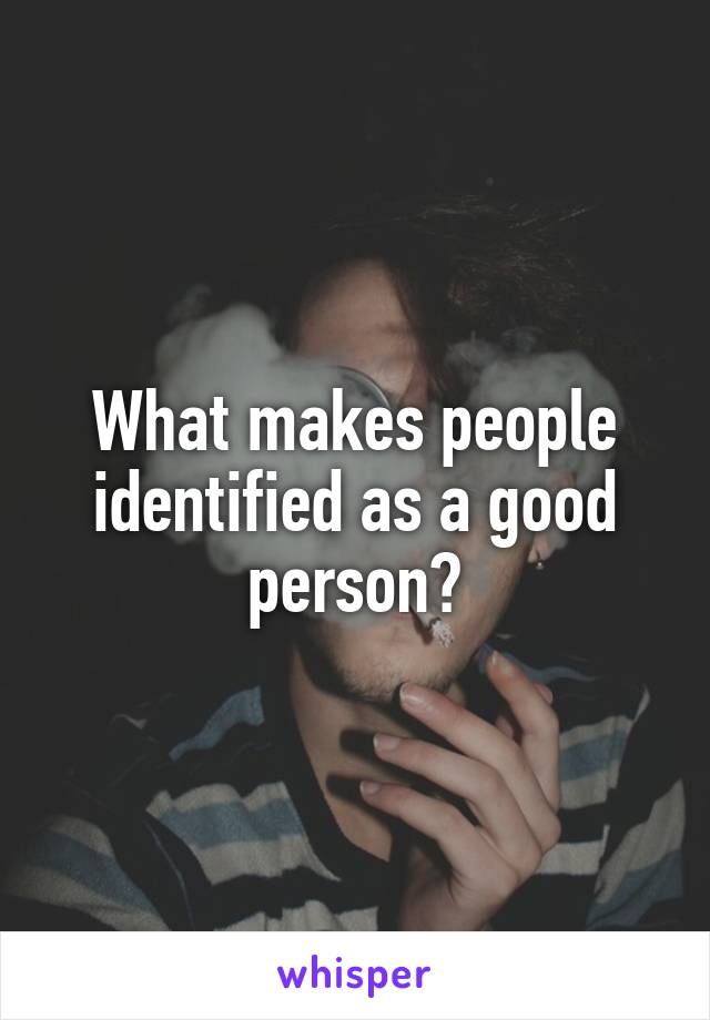 What makes people identified as a good person?