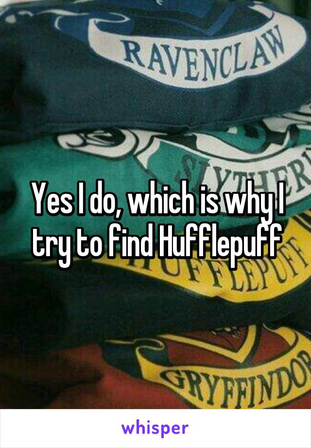 Yes I do, which is why I try to find Hufflepuff