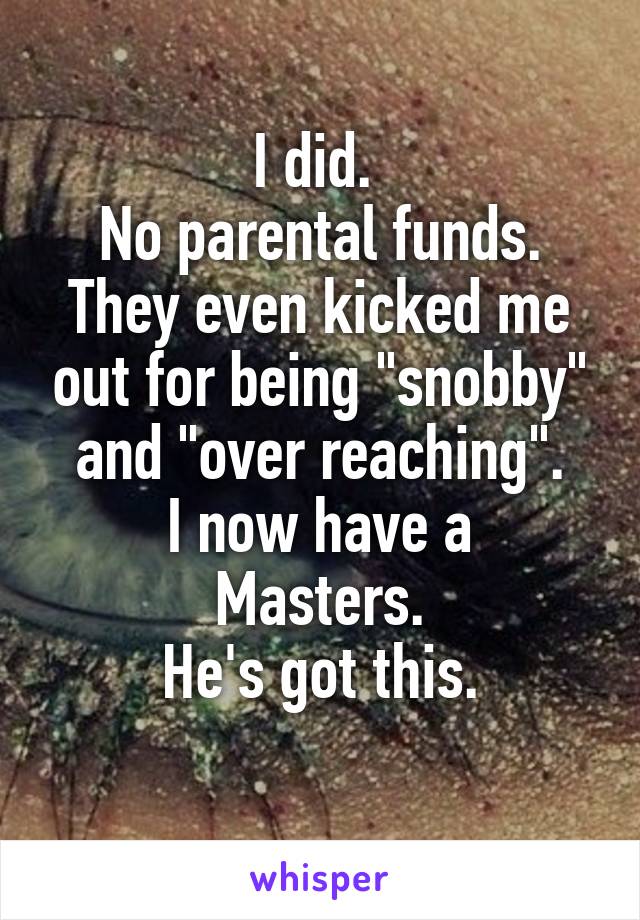 I did. 
No parental funds.
They even kicked me out for being "snobby" and "over reaching".
I now have a Masters.
He's got this.
