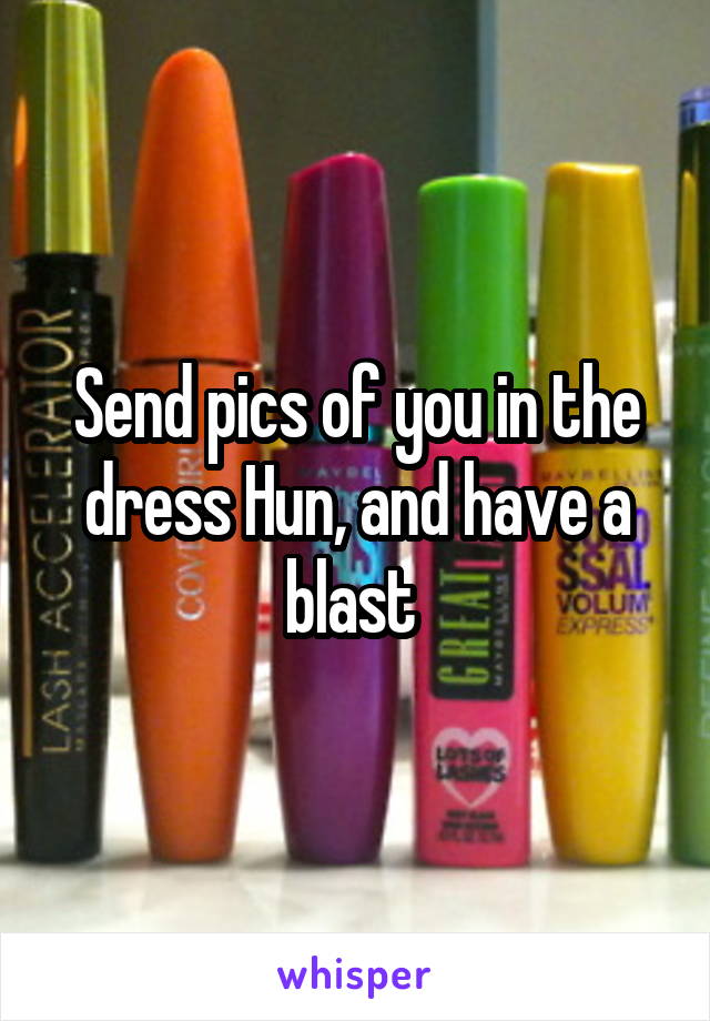 Send pics of you in the dress Hun, and have a blast 