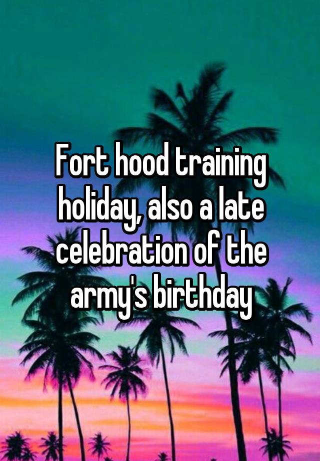 Fort hood training holiday, also a late celebration of the army's birthday