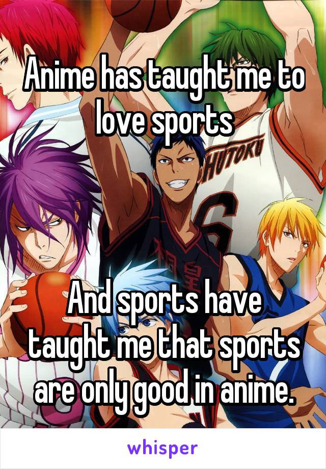 Anime has taught me to love sports



And sports have taught me that sports are only good in anime.