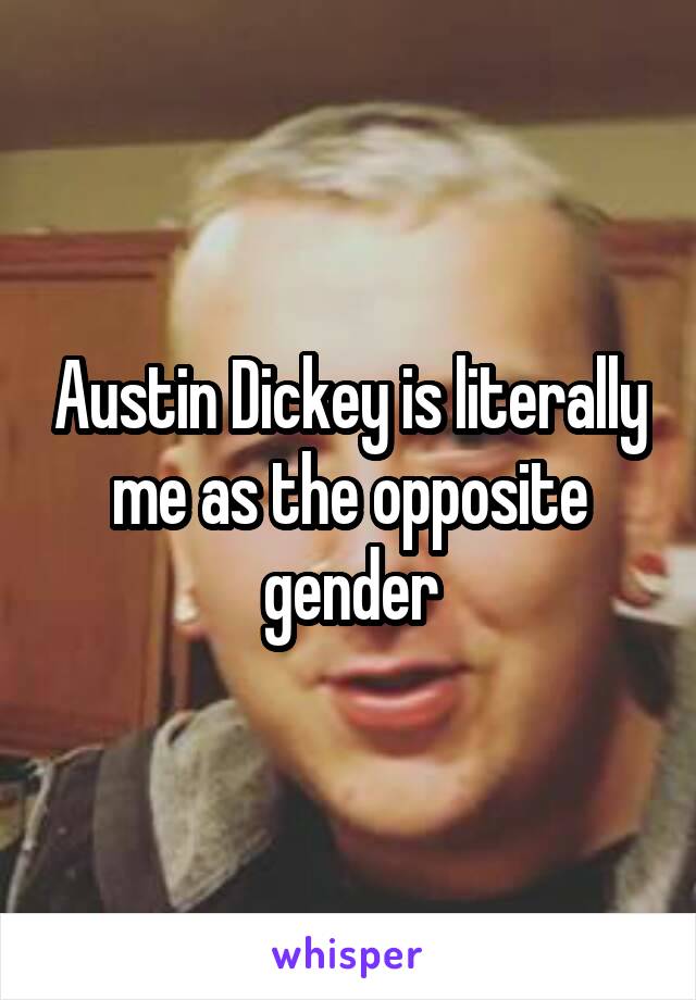 Austin Dickey is literally me as the opposite gender