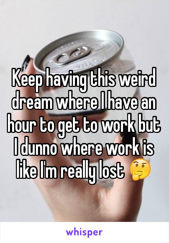 Keep having this weird dream where I have an hour to get to work but I dunno where work is like I'm really lost 🤔