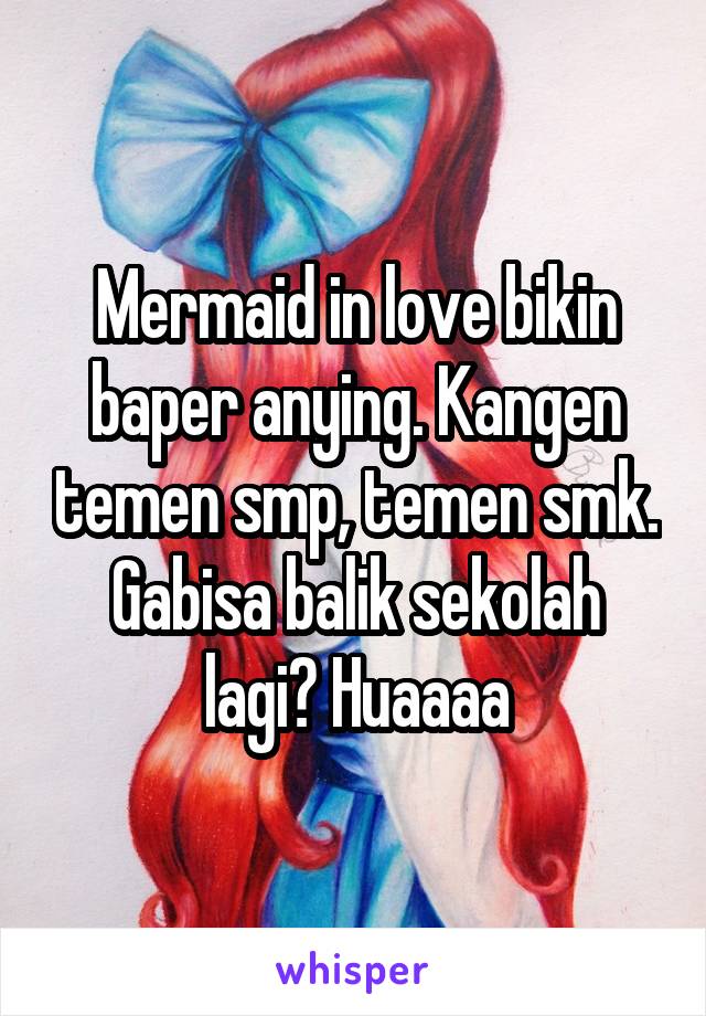 Mermaid in love bikin baper anying. Kangen temen smp, temen smk.
Gabisa balik sekolah lagi? Huaaaa