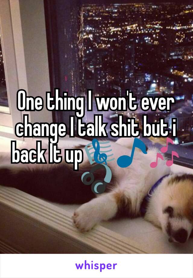 One thing I won't ever change I talk shit but i back It up🎼🎵🎶🎧