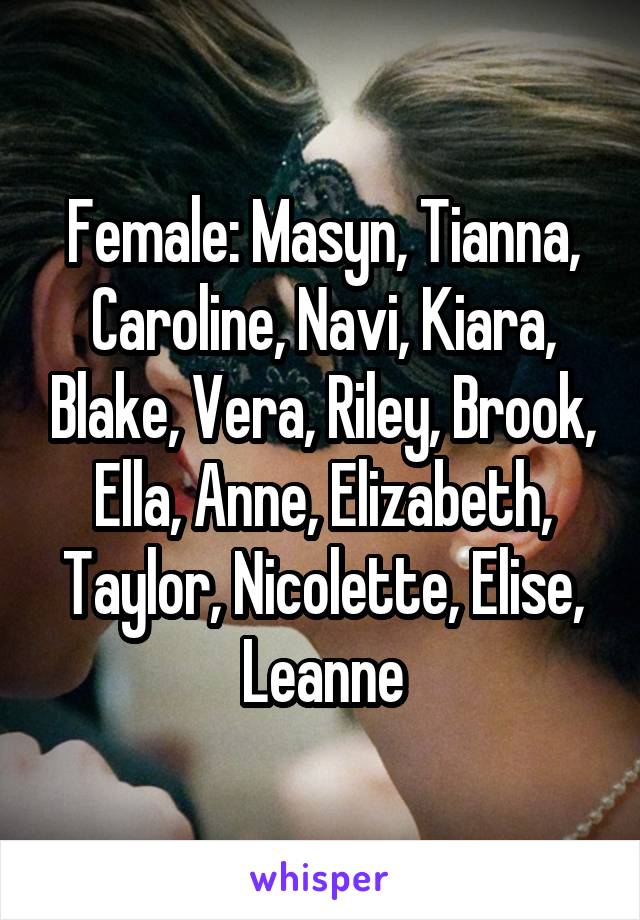 Female: Masyn, Tianna, Caroline, Navi, Kiara, Blake, Vera, Riley, Brook, Ella, Anne, Elizabeth, Taylor, Nicolette, Elise, Leanne