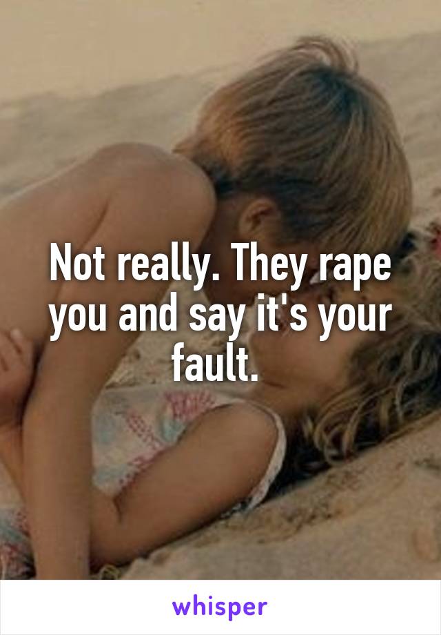 Not really. They rape you and say it's your fault. 