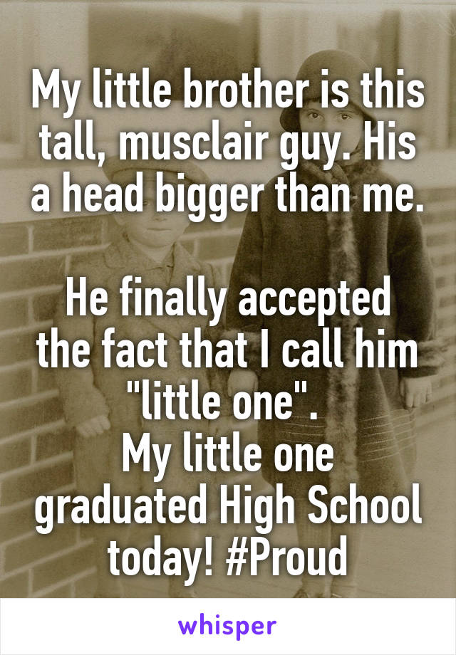 My little brother is this tall, musclair guy. His a head bigger than me.

He finally accepted the fact that I call him "little one". 
My little one graduated High School today! #Proud