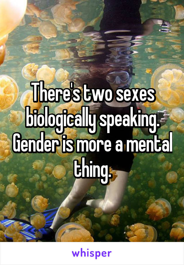 There's two sexes biologically speaking. Gender is more a mental thing.