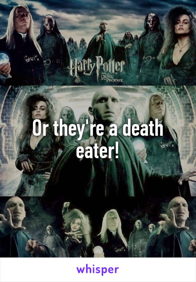 Or they're a death eater!