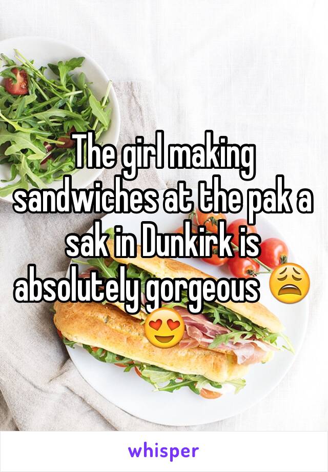 The girl making sandwiches at the pak a sak in Dunkirk is absolutely gorgeous 😩😍