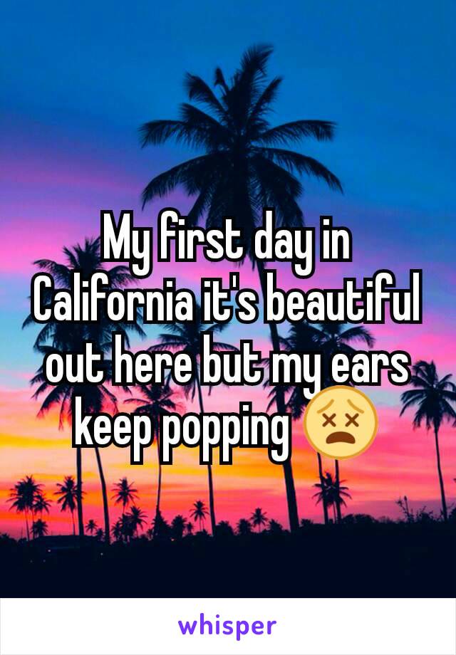 My first day in California it's beautiful out here but my ears keep popping 😵