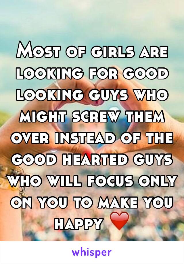 Most of girls are looking for good looking guys who might screw them over instead of the good hearted guys who will focus only on you to make you happy ❤️