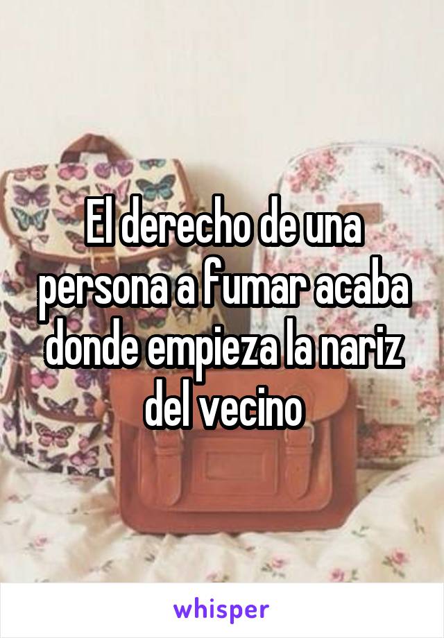 El derecho de una persona a fumar acaba donde empieza la nariz del vecino
